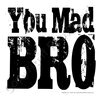 you mad bro